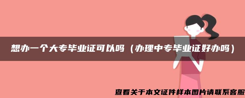 想办一个大专毕业证可以吗（办理中专毕业证好办吗）