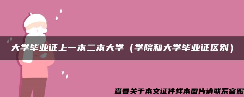 大学毕业证上一本二本大学（学院和大学毕业证区别）