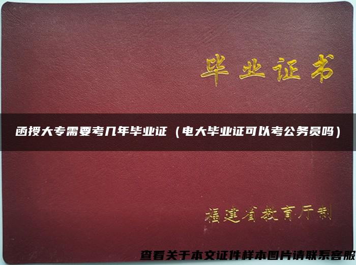 函授大专需要考几年毕业证（电大毕业证可以考公务员吗）