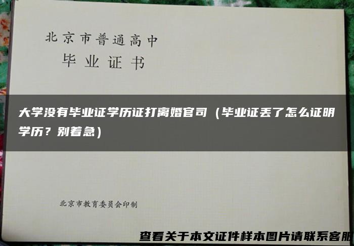 大学没有毕业证学历证打离婚官司（毕业证丢了怎么证明学历？别着急）