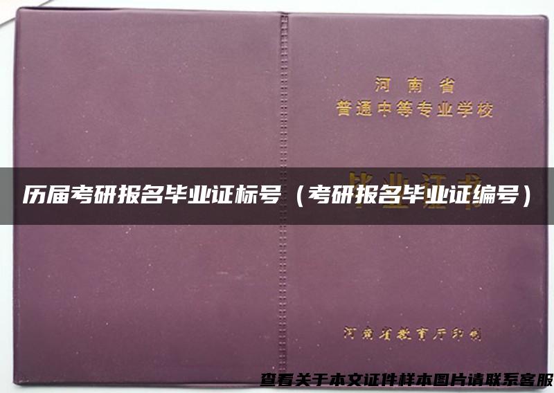 历届考研报名毕业证标号（考研报名毕业证编号）