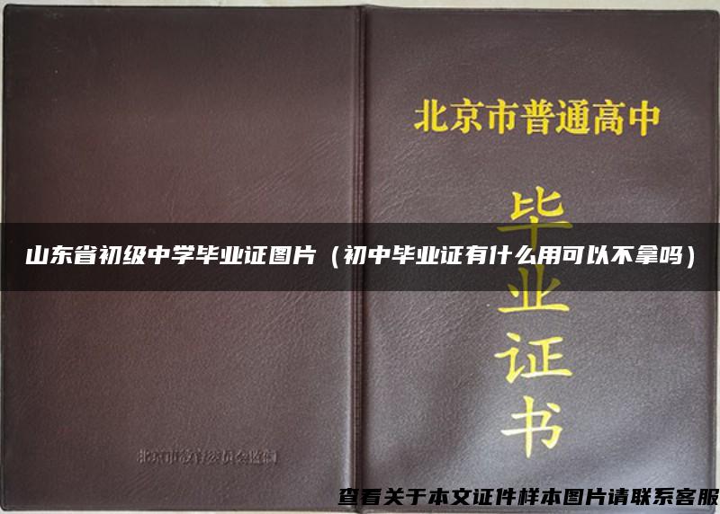 山东省初级中学毕业证图片（初中毕业证有什么用可以不拿吗）