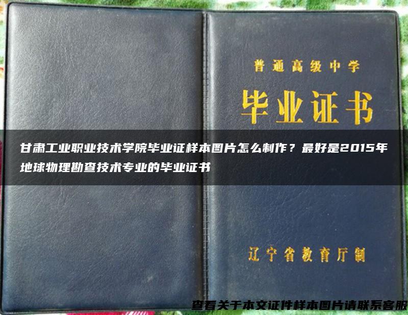 甘肃工业职业技术学院毕业证样本图片怎么制作？最好是2015年地球物理勘查技术专业的毕业证书