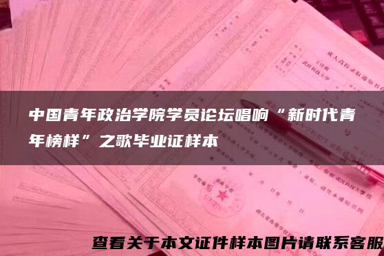 中国青年政治学院学员论坛唱响“新时代青年榜样”之歌毕业证样本