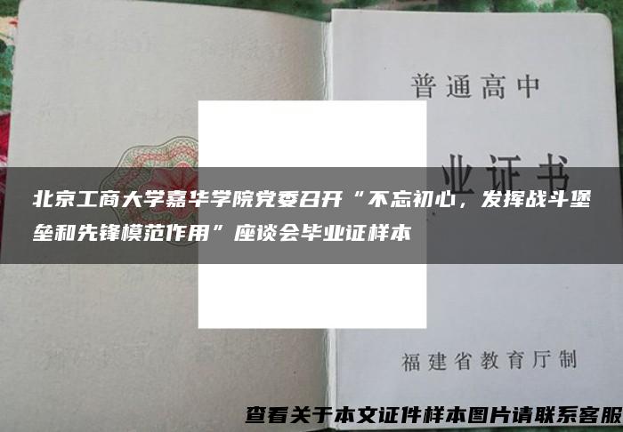 北京工商大学嘉华学院党委召开“不忘初心，发挥战斗堡垒和先锋模范作用”座谈会毕业证样本