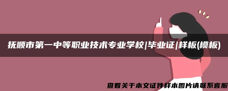 抚顺市第一中等职业技术专业学校|毕业证|样板(模板)