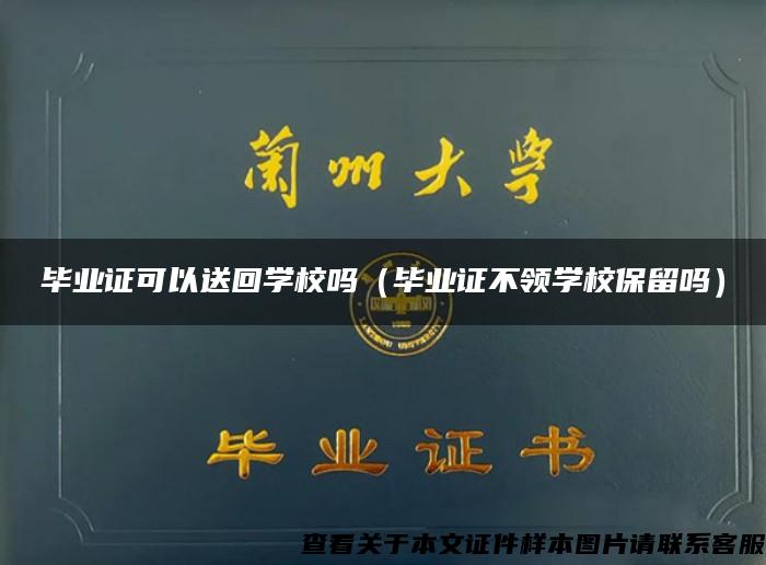 毕业证可以送回学校吗（毕业证不领学校保留吗）