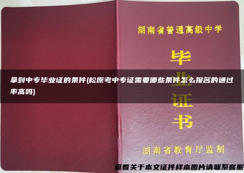 拿到中专毕业证的条件(松原考中专证需要哪些条件怎么报名的通过率高吗)