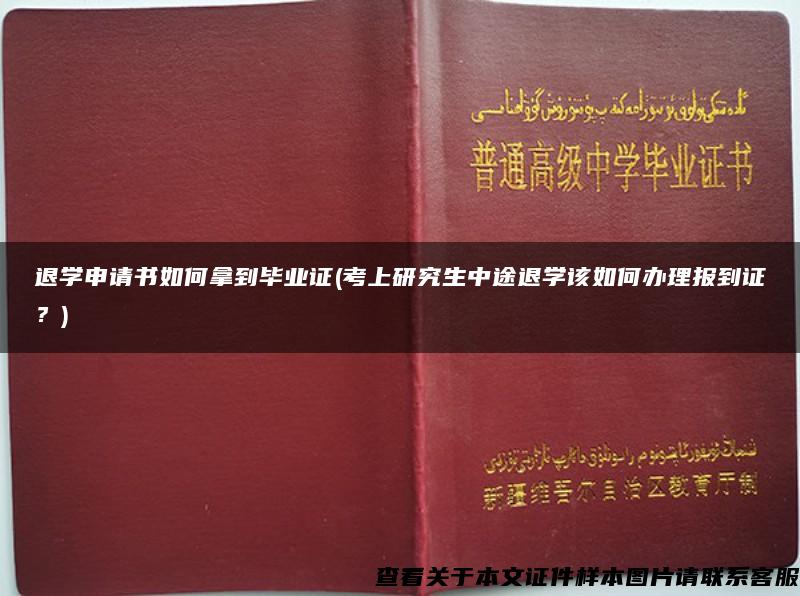 退学申请书如何拿到毕业证(考上研究生中途退学该如何办理报到证？)