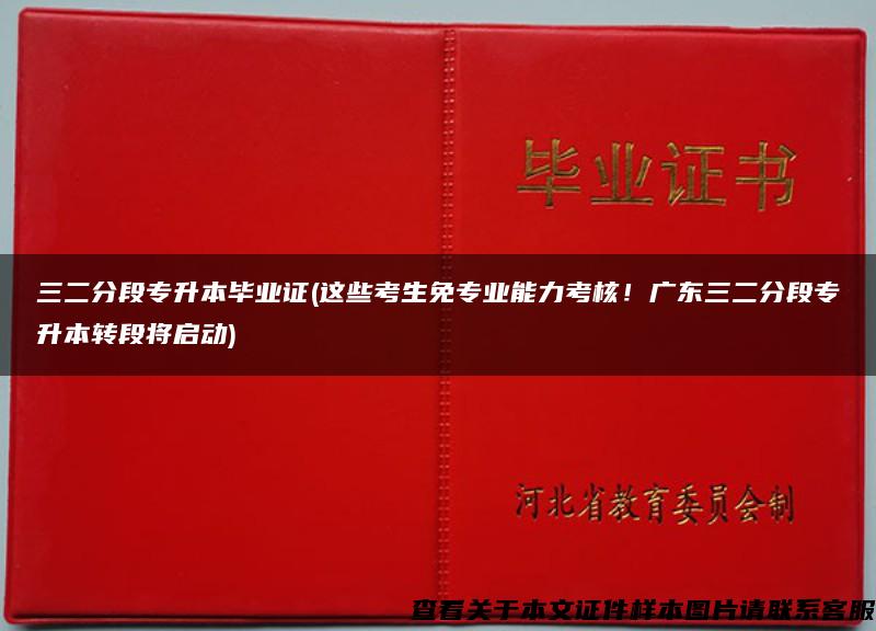 三二分段专升本毕业证(这些考生免专业能力考核！广东三二分段专升本转段将启动)