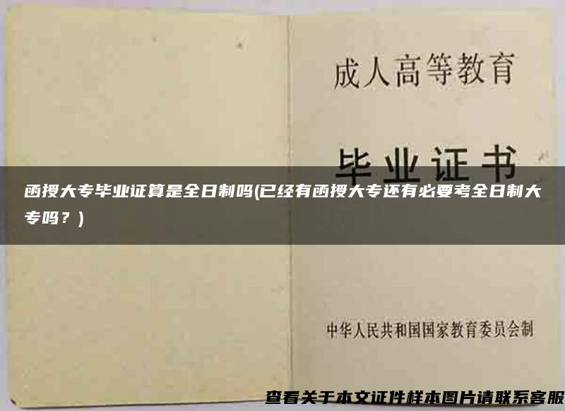 函授大专毕业证算是全日制吗(已经有函授大专还有必要考全日制大专吗？)