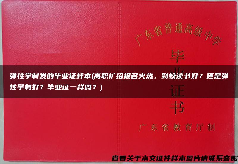 弹性学制发的毕业证样本(高职扩招报名火热，到校读书好？还是弹性学制好？毕业证一样吗？)