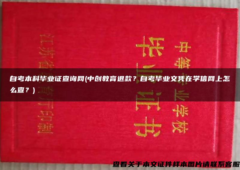 自考本科毕业证查询网(中创教育退款？自考毕业文凭在学信网上怎么查？)