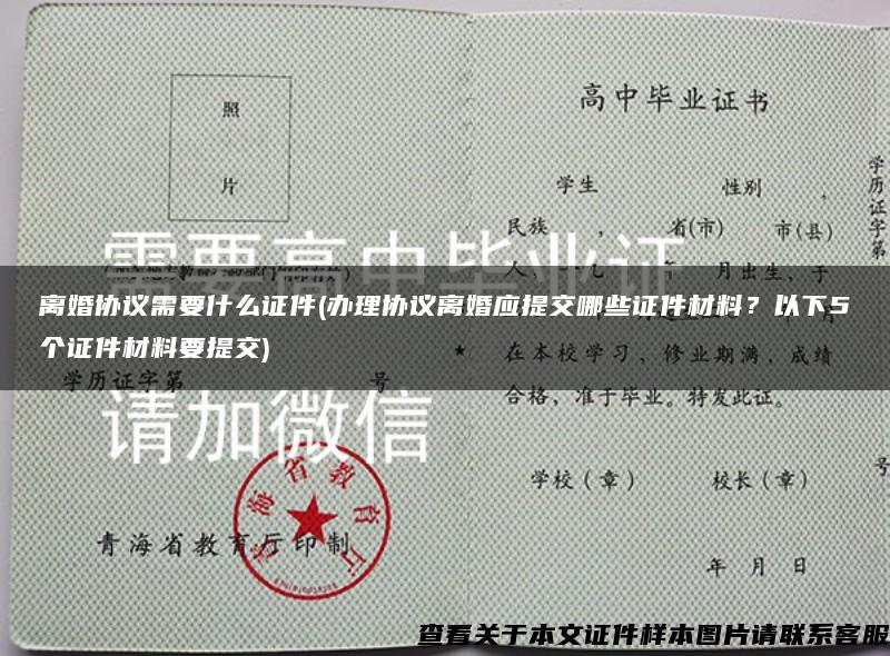 离婚协议需要什么证件(办理协议离婚应提交哪些证件材料？以下5个证件材料要提交)