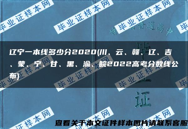 辽宁一本线多少分2020(川、云、赣、辽、吉、蒙、宁、甘、黑、渝、皖2022高考分数线公布)