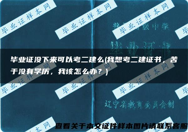 毕业证没下来可以考二建么(我想考二建证书，苦于没有学历，我该怎么办？)