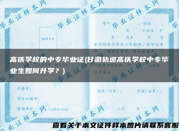 高铁学校的中专毕业证(甘肃轨道高铁学校中专毕业生如何升学？)