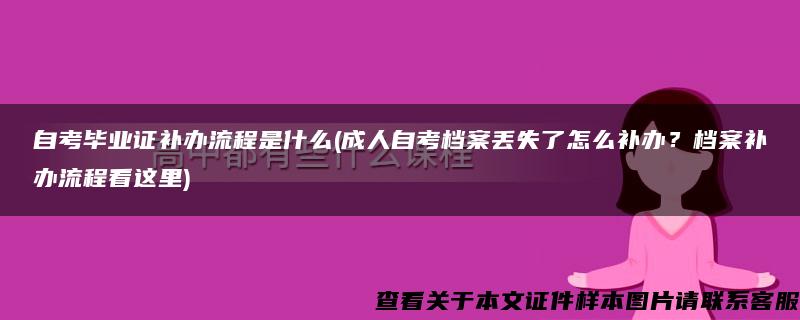 自考毕业证补办流程是什么(成人自考档案丢失了怎么补办？档案补办流程看这里)