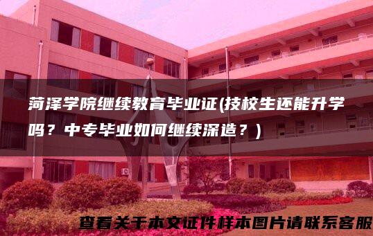 菏泽学院继续教育毕业证(技校生还能升学吗？中专毕业如何继续深造？)