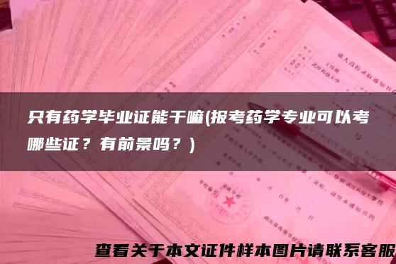 只有药学毕业证能干嘛(报考药学专业可以考哪些证？有前景吗？)