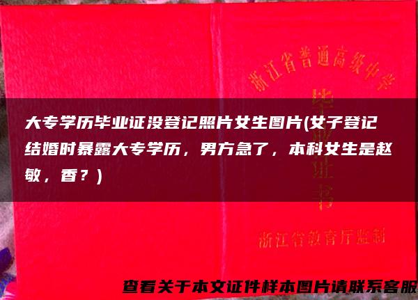 大专学历毕业证没登记照片女生图片(女子登记结婚时暴露大专学历，男方急了，本科女生是赵敏，香？)