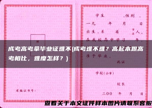 成考高考拿毕业证难不(成考难不难？高起本跟高考相比，难度怎样？)