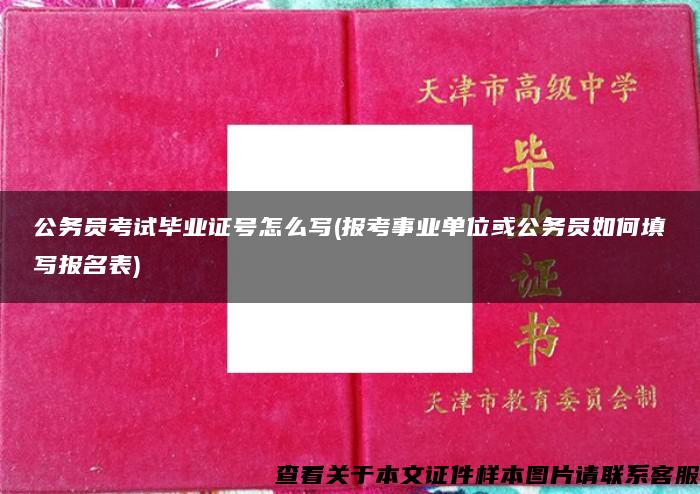 公务员考试毕业证号怎么写(报考事业单位或公务员如何填写报名表)