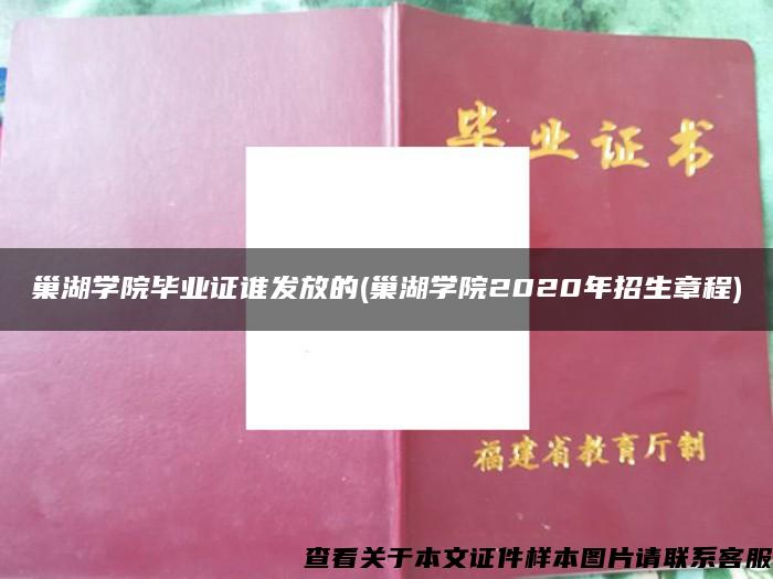 巢湖学院毕业证谁发放的(巢湖学院2020年招生章程)