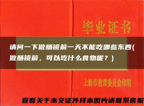 请问一下做肠镜前一天不能吃哪些东西(做肠镜前，可以吃什么食物呢？)