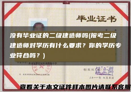 没有毕业证的二级建造师吗(报考二级建造师对学历有什么要求？你的学历专业符合吗？)