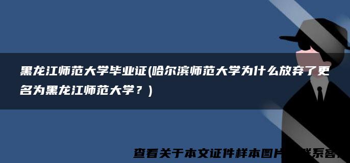 黑龙江师范大学毕业证(哈尔滨师范大学为什么放弃了更名为黑龙江师范大学？)