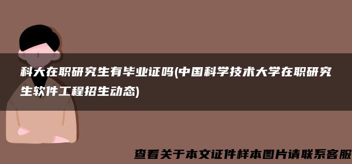 科大在职研究生有毕业证吗(中国科学技术大学在职研究生软件工程招生动态)