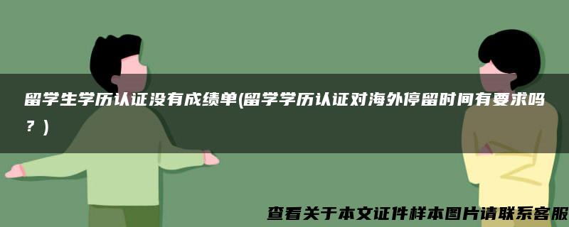 留学生学历认证没有成绩单(留学学历认证对海外停留时间有要求吗？)