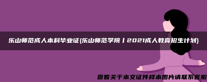 乐山师范成人本科毕业证(乐山师范学院丨2021成人教育招生计划)