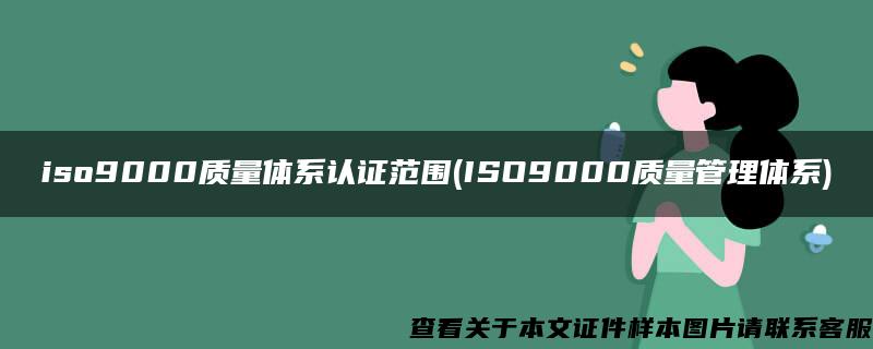 iso9000质量体系认证范围(ISO9000质量管理体系)