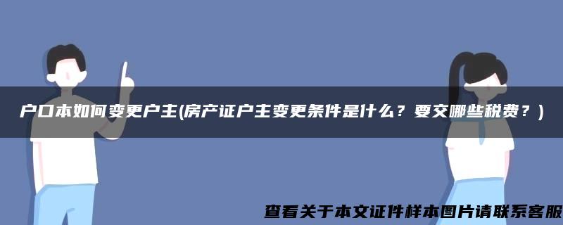 户口本如何变更户主(房产证户主变更条件是什么？要交哪些税费？)