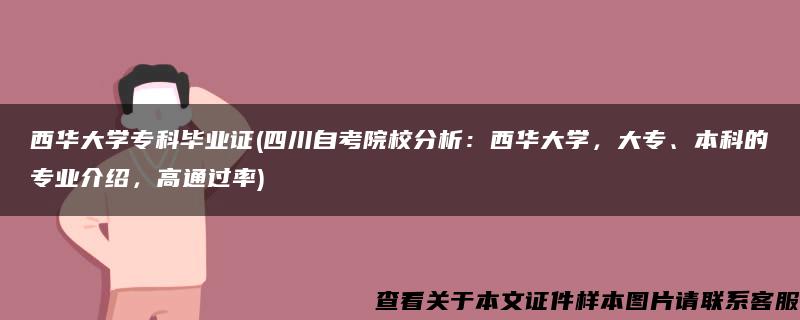 西华大学专科毕业证(四川自考院校分析：西华大学，大专、本科的专业介绍，高通过率)