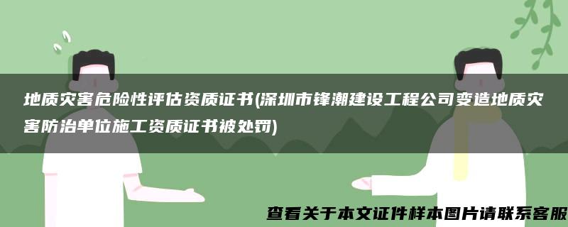 地质灾害危险性评估资质证书(深圳市锋潮建设工程公司变造地质灾害防治单位施工资质证书被处罚)