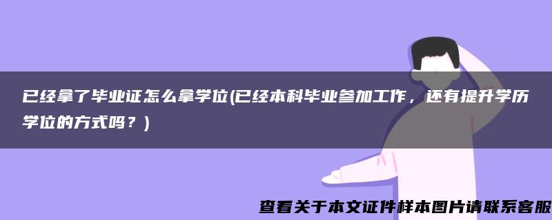 已经拿了毕业证怎么拿学位(已经本科毕业参加工作，还有提升学历学位的方式吗？)