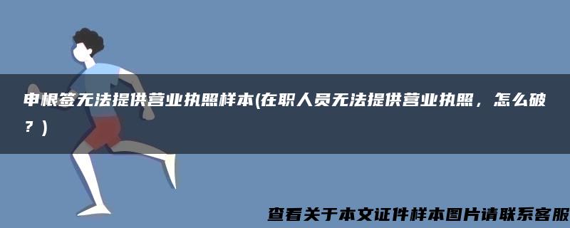 申根签无法提供营业执照样本(在职人员无法提供营业执照，怎么破？)