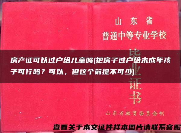 房产证可以过户给儿童吗(把房子过户给未成年孩子可行吗？可以，但这个前提不可少)