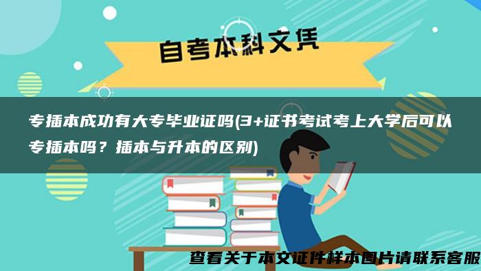 专插本成功有大专毕业证吗(3+证书考试考上大学后可以专插本吗？插本与升本的区别)