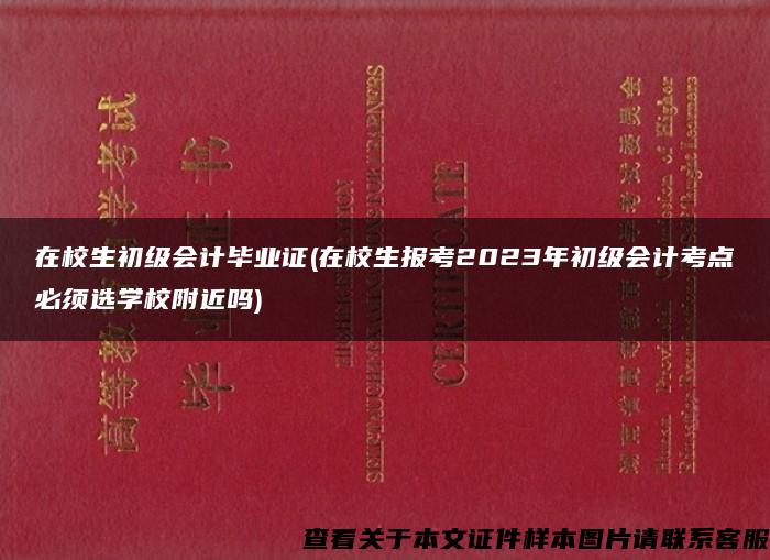 在校生初级会计毕业证(在校生报考2023年初级会计考点必须选学校附近吗)