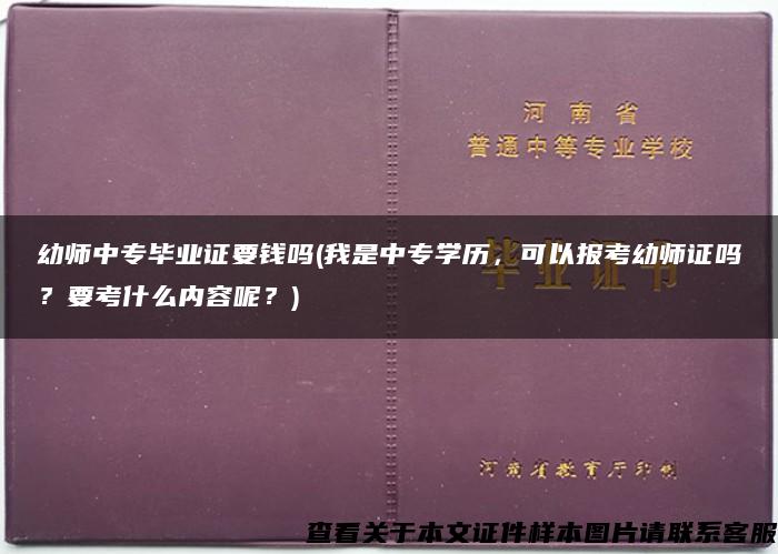 幼师中专毕业证要钱吗(我是中专学历，可以报考幼师证吗？要考什么内容呢？)