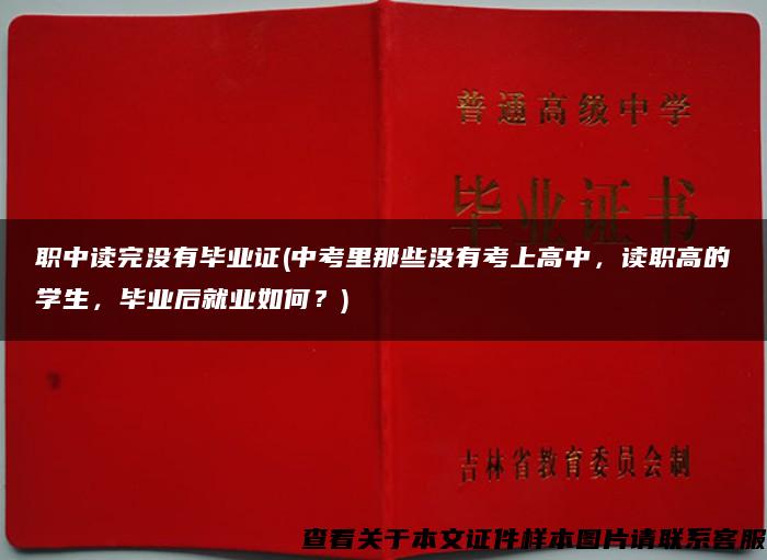 职中读完没有毕业证(中考里那些没有考上高中，读职高的学生，毕业后就业如何？)