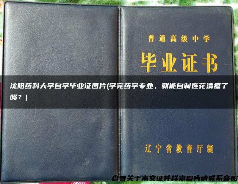 沈阳药科大学自学毕业证图片(学完药学专业，就能自制连花清瘟了吗？)