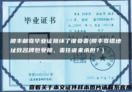 顺丰邮寄毕业证损坏了谁负责(顺丰寄错地址致名牌包受损，责任谁来承担？)