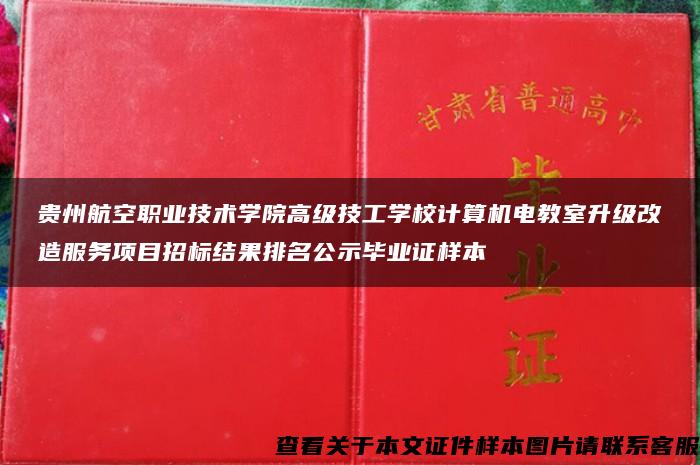 贵州航空职业技术学院高级技工学校计算机电教室升级改造服务项目招标结果排名公示毕业证样本