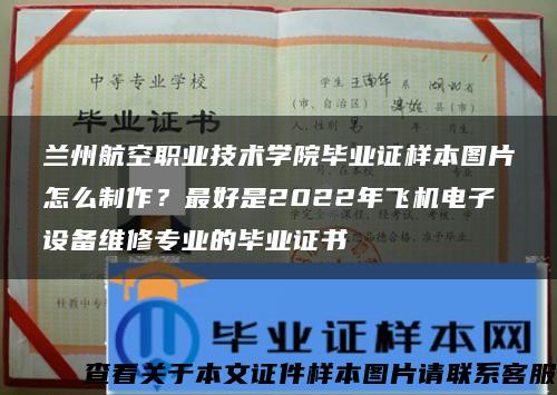 兰州航空职业技术学院毕业证样本图片怎么制作？最好是2022年飞机电子设备维修专业的毕业证书