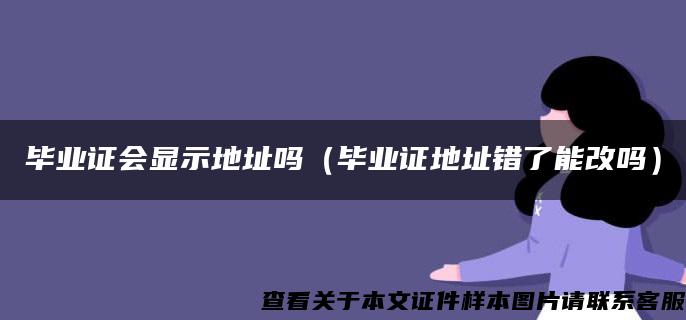 毕业证会显示地址吗（毕业证地址错了能改吗）